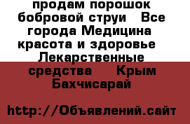 продам порошок бобровой струи - Все города Медицина, красота и здоровье » Лекарственные средства   . Крым,Бахчисарай